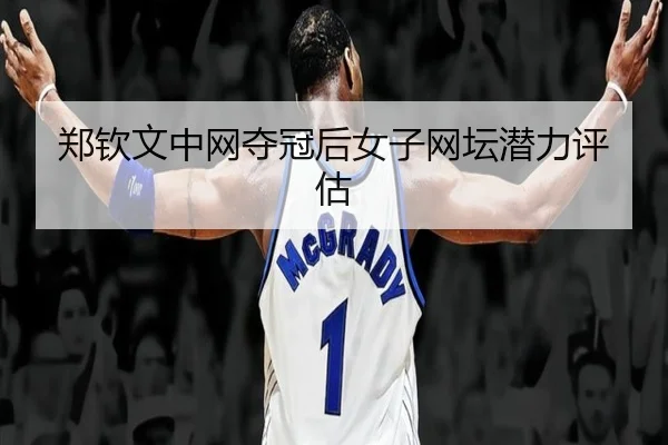 郑钦文中网夺冠后女子网坛潜力评估